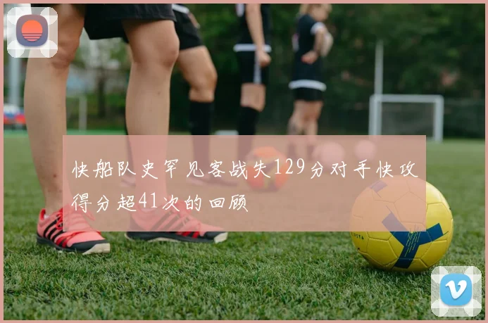 快船队史罕见客战失129分对手快攻得分超41次的回顾