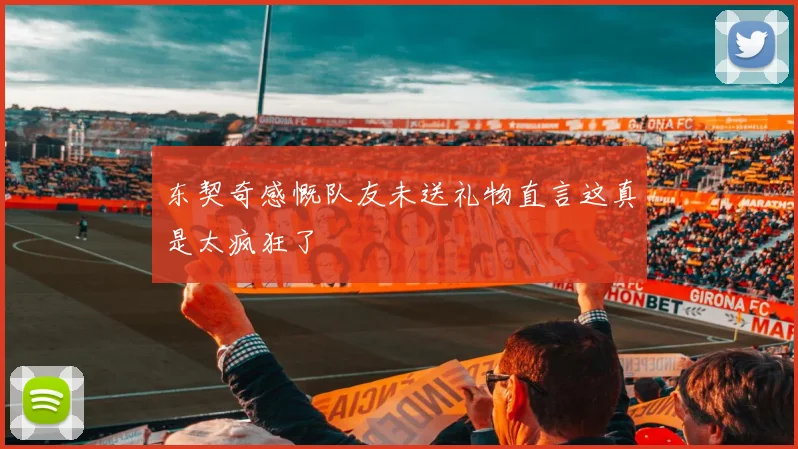 东契奇感慨队友未送礼物直言这真是太疯狂了