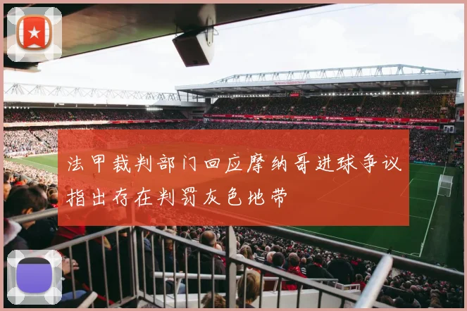 法甲裁判部门回应摩纳哥进球争议指出存在判罚灰色地带