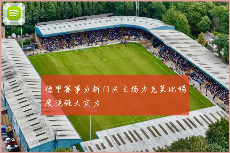 德甲赛事分析门兴主场力克莱比锡展现强大实力