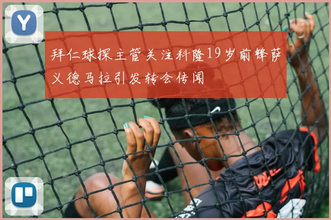 拜仁球探主管关注科隆19岁前锋萨义德马拉引发转会传闻