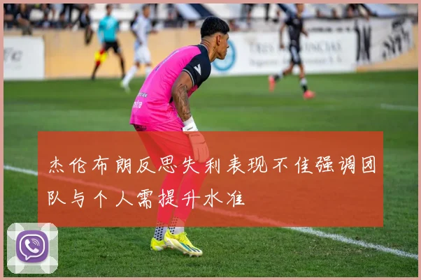 杰伦布朗反思失利表现不佳强调团队与个人需提升水准