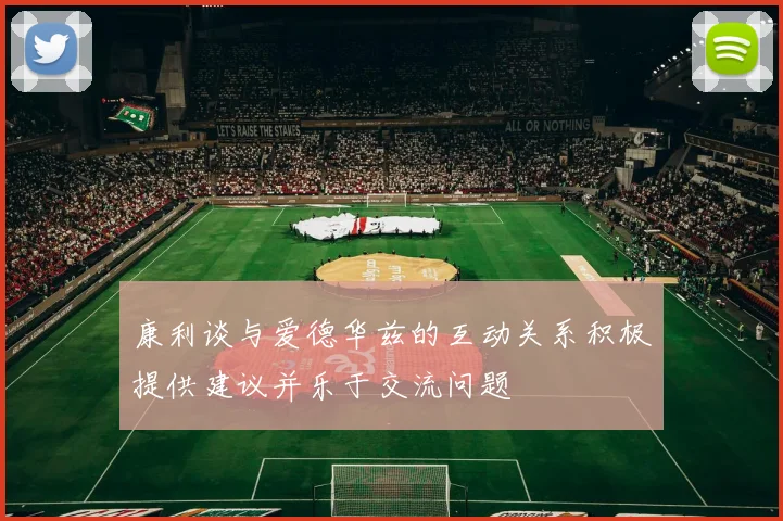 康利谈与爱德华兹的互动关系积极提供建议并乐于交流问题