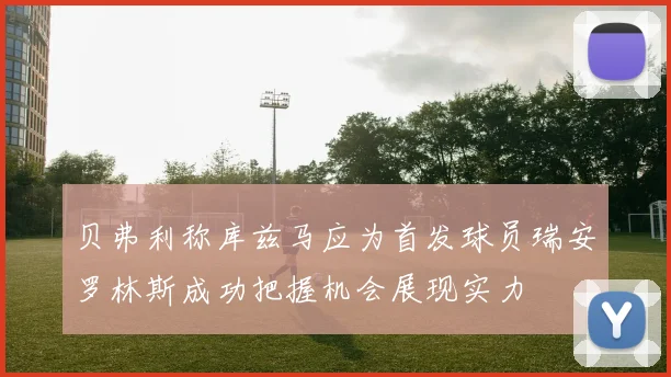 贝弗利称库兹马应为首发球员瑞安罗林斯成功把握机会展现实力