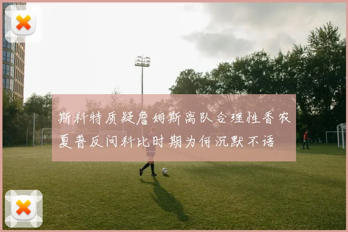 斯科特质疑詹姆斯离队合理性香农夏普反问科比时期为何沉默不语