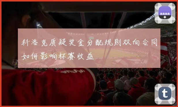 科洛克质疑奖金分配规则双向合同如何影响杯赛收益