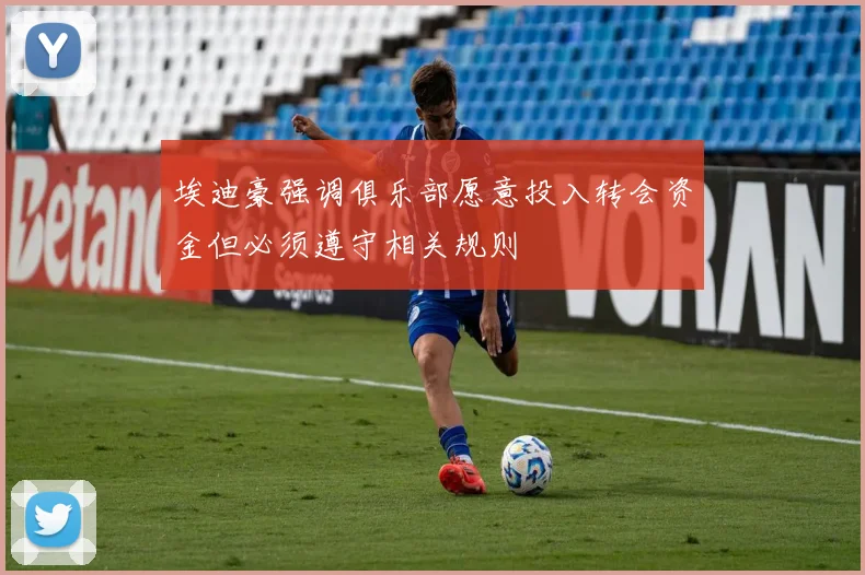 埃迪豪强调俱乐部愿意投入转会资金但必须遵守相关规则