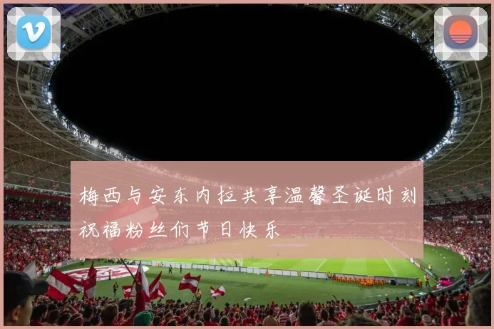 梅西与安东内拉共享温馨圣诞时刻祝福粉丝们节日快乐