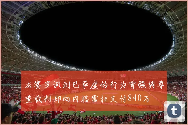 龙赛罗讽刺巴萨虚伪行为曾强调尊重裁判却向内格雷拉支付840万
