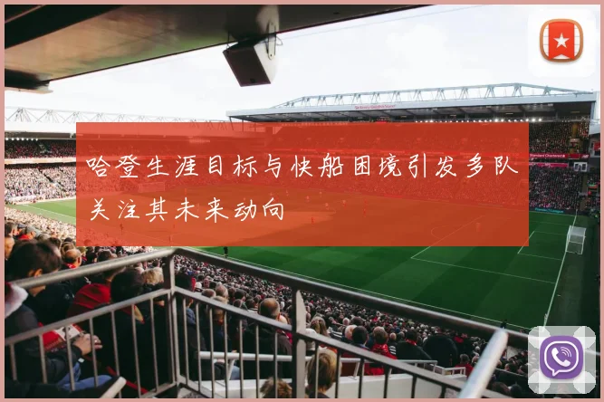 哈登生涯目标与快船困境引发多队关注其未来动向