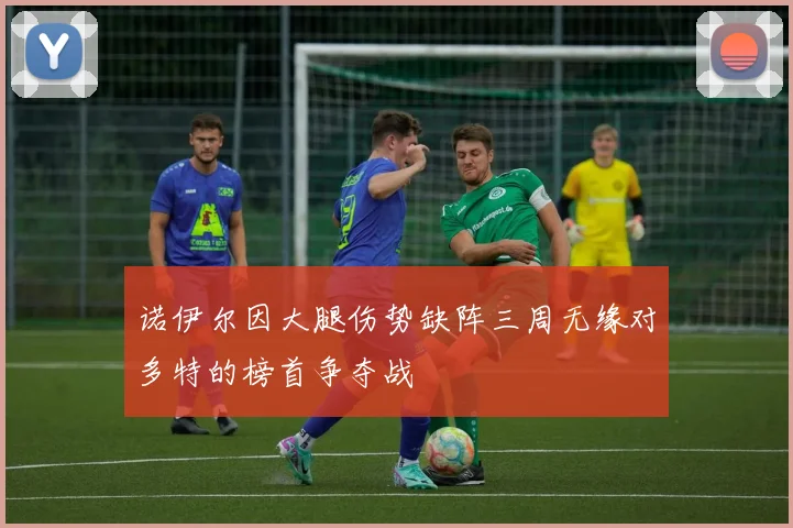 诺伊尔因大腿伤势缺阵三周无缘对多特的榜首争夺战