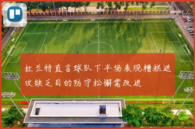 杜兰特直言球队下半场表现糟糕进攻缺乏目的防守松懈需改进