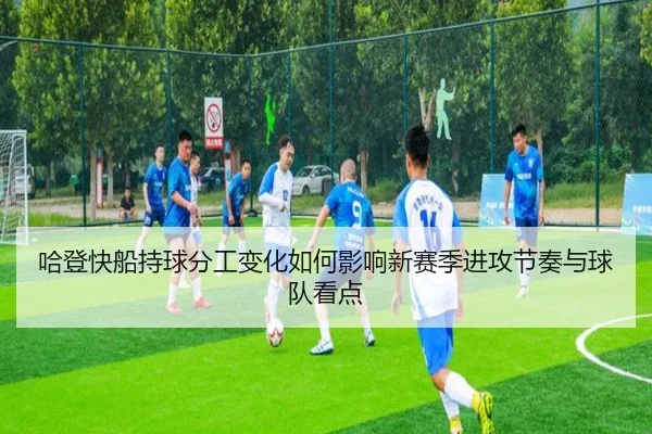 哈登快船持球分工变化如何影响新赛季进攻节奏与球队看点 - KYgaming